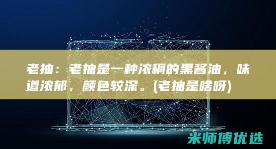 老抽：老抽是一种浓稠的黑酱油，味道浓郁，颜色较深。(老抽是啥呀)