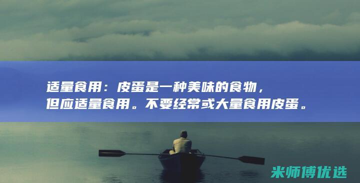 适量食用：皮蛋是一种美味的食物，但应适量食用。不要经常或大量食用皮蛋。(吃皮对身体有害吗)