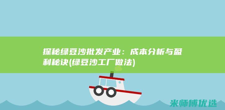 探秘绿豆沙批发产业：成本分析与盈利秘诀 (绿豆沙工厂做法)