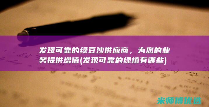 发现可靠的绿豆沙供应商，为您的业务提供增值 (发现可靠的绿植有哪些)