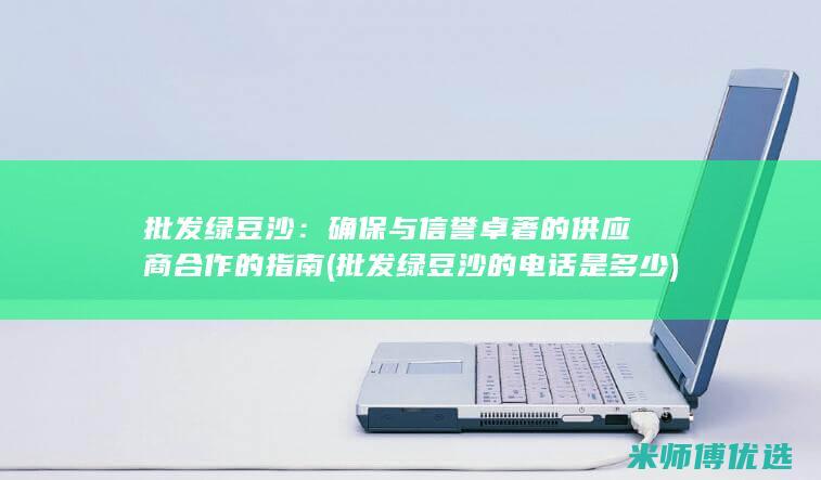 批发绿豆沙：确保与信誉卓著的供应商合作的指南 (批发绿豆沙的电话是多少)