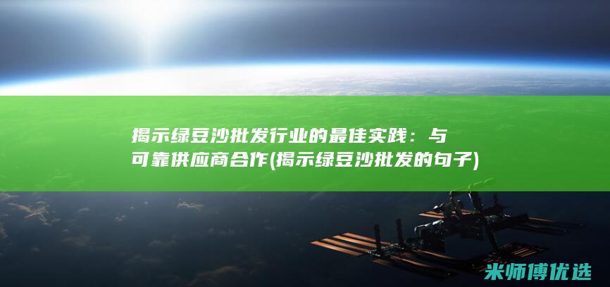 揭示绿豆沙批发行业的最佳实践：与可靠供应商合作 (揭示绿豆沙批发的句子)