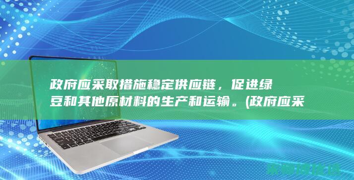 政府应采取措施稳定供应链，促进绿豆和其他原材料的生产和运输。(政府应采取措施保护这一濒危物种英语)