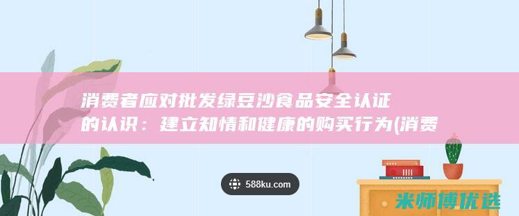 消费者应对批发绿豆沙食品安全认证的认识：建立知情和健康的购买行为 (消费者对消费者)