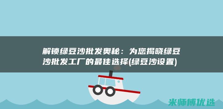 解锁绿豆沙批发奥秘：为您揭晓绿豆沙批发工厂的最佳选择 (绿豆沙设置)