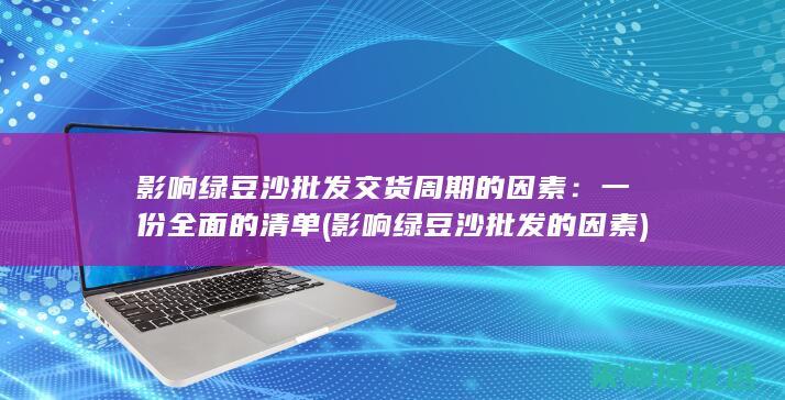 影响绿豆沙批发交货周期的因素：一份全面的清单 (影响绿豆沙批发的因素)