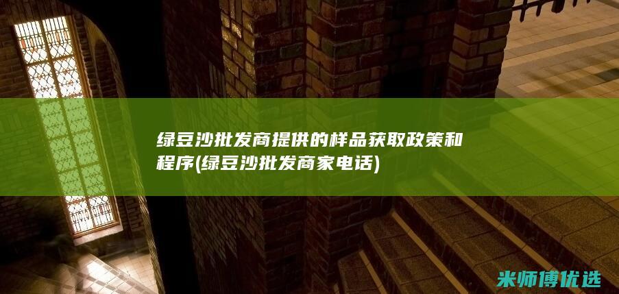 绿豆沙批发商提供的样品获取政策和程序 (绿豆沙批发商家电话)