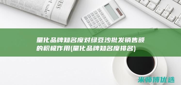 量化品牌知名度对绿豆沙批发销售额的积极作用 (量化品牌知名度排名)