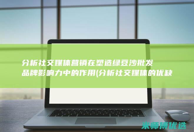 分析社交媒体营销在塑造绿豆沙批发品牌影响力中的作用 (分析社交媒体的优缺点)