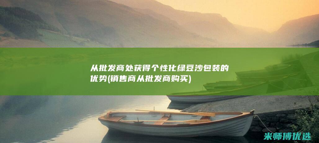 从批发商处获得个性化绿豆沙包装的优势 (销售商从批发商购买)