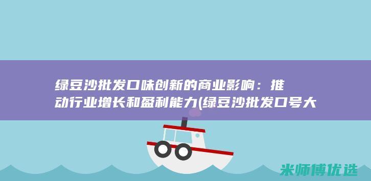 绿豆沙批发口味创新的商业影响：推动行业增长和盈利能力 (绿豆沙批发口号大全)