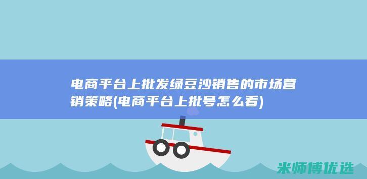 电商平台上批发绿豆沙销售的市场营销策略 (电商平台上批号怎么看)