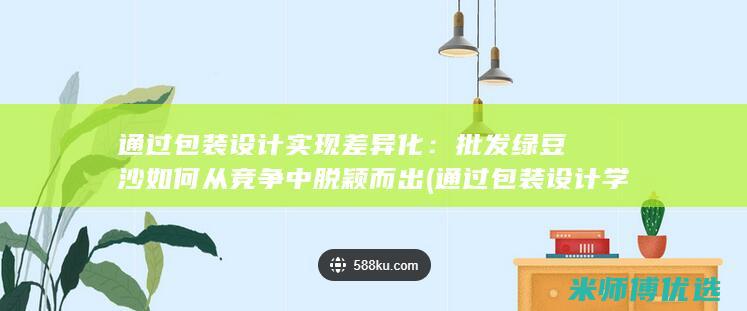 通过包装设计实现差异化：批发绿豆沙如何从竞争中脱颖而出 (通过包装设计学到了什么)