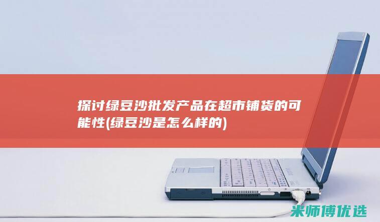 探讨绿豆沙批发产品在超市铺货的可能性 (绿豆沙是怎么样的)