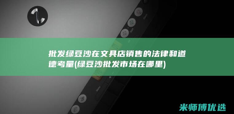 批发绿豆沙在文具店销售的法律和道德考量 (绿豆沙批发市场在哪里)