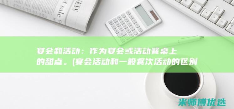 宴会和活动：作为宴会或活动餐桌上的甜点。(宴会活动和一般餐饮活动的区别)