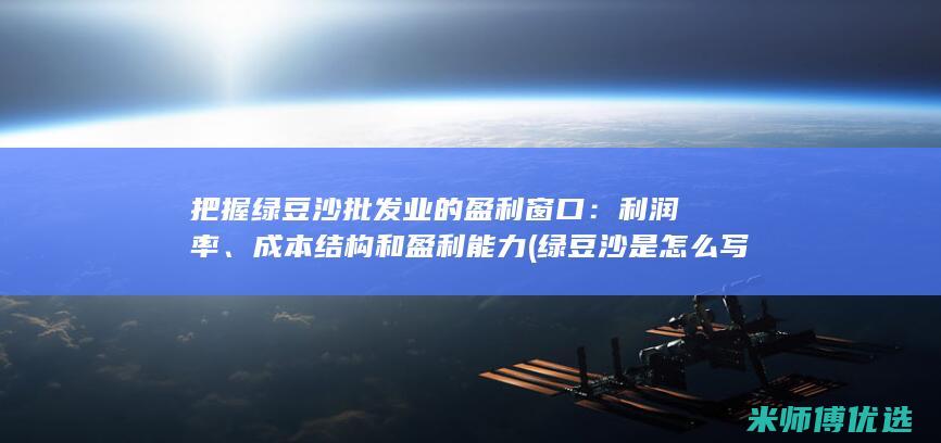 把握绿豆沙批发业的盈利窗口：利润率、成本结构和盈利能力 (绿豆沙是怎么写)