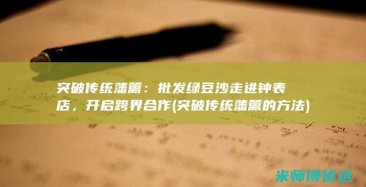 突破传统藩篱：批发绿豆沙走进钟表店，开启跨界合作 (突破传统藩篱的方法)