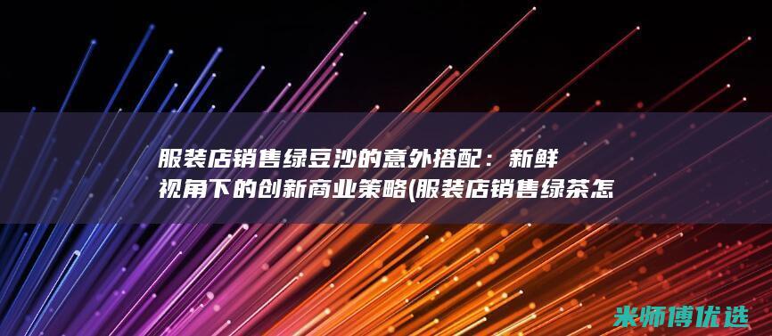 服装店销售绿豆沙的意外搭配：新鲜视角下的创新商业策略 (服装店销售绿茶怎么样)