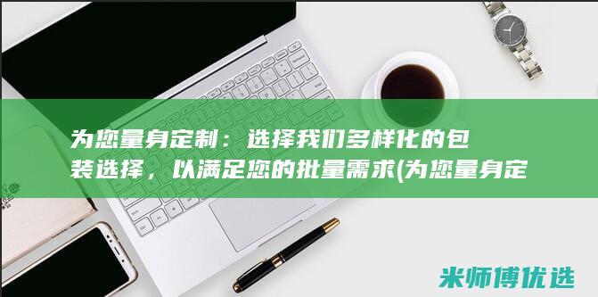 为您量身定制：选择我们多样化的包装选择，以满足您的批量需求 (为您量身定制的一周减肥食谱)