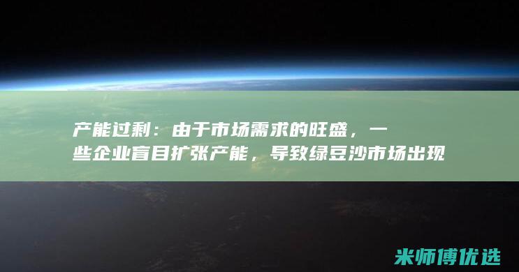 产能过剩：由于市场需求的旺盛，一些企业盲目扩张产能，导致绿豆沙市场出现产能过剩现象。(产能过剩由谁来衡量)