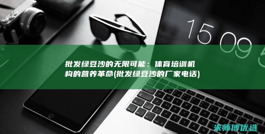 批发绿豆沙的无限可能：体育培训机构的营养革命 (批发绿豆沙的厂家电话)