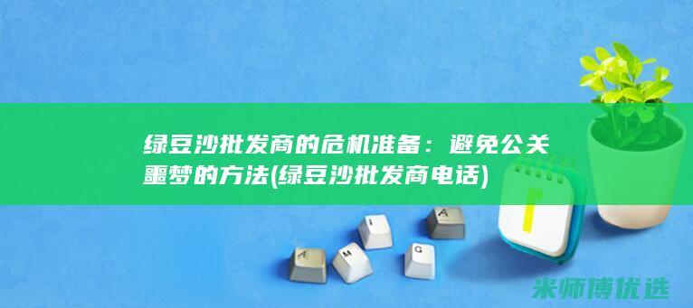 绿豆沙批发商的危机准备：避免公关噩梦的方法 (绿豆沙批发商电话)