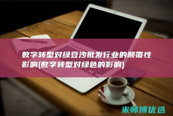 数字转型对绿豆沙批发行业的颠覆性影响 (数字转型对绿色的影响)