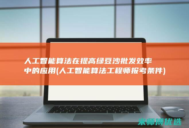 人工智能算法在提高绿豆沙批发效率中的应用 (人工智能算法工程师报考条件)