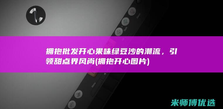 拥抱批发开心果味绿豆沙的潮流，引领甜点界风尚 (拥抱开心图片)