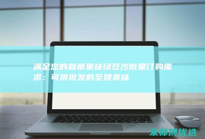 满足您的碧根果味绿豆沙批量订购需求：可供批发的至臻美味