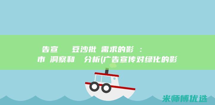 廣告宣傳對綠豆沙批發需求的影響：市場洞察和數據分析 (广告宣传对绿化的影响)