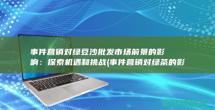 事件营销对绿豆沙批发市场前景的影响：探索机遇和挑战 (事件营销对绿茶的影响)