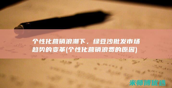 个性化营销浪潮下，绿豆沙批发市场趋势的变革 (个性化营销浪费的原因)