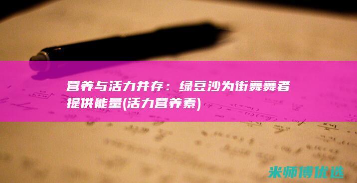 营养与活力并存：绿豆沙为街舞舞者提供能量 (活力营养素)