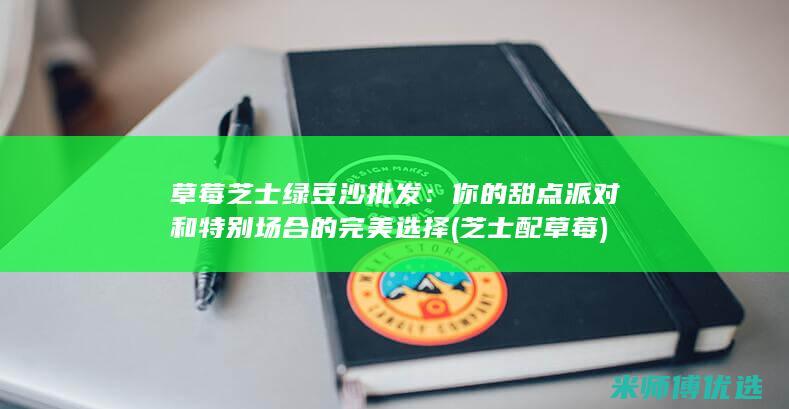 草莓芝士绿豆沙批发：你的甜点派对和特别场合的完美选择 (芝士配草莓)