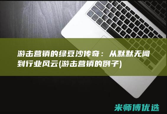 游击营销的绿豆沙传奇：从默默无闻到行业风云 (游击营销的例子)