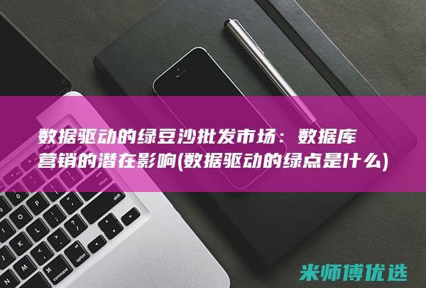 数据驱动的绿豆沙批发市场：数据库营销的潜在影响 (数据驱动的绿点是什么)