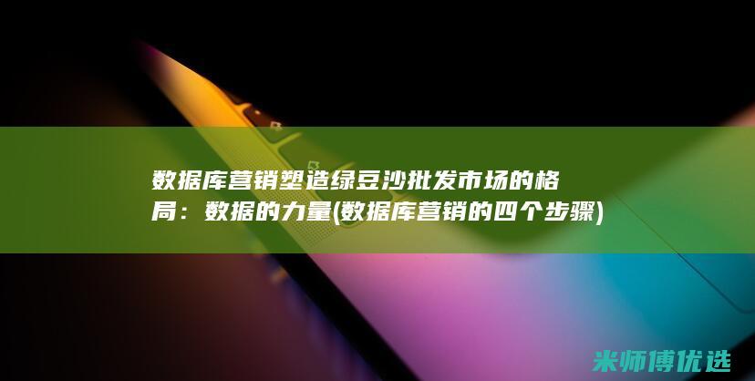 数据库营销塑造绿豆沙批发市场的格局：数据的力量 (数据库营销的四个步骤)