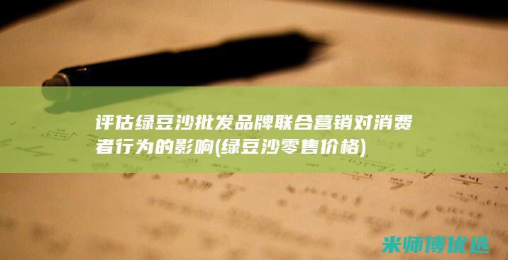 评估绿豆沙批发品牌联合营销对消费者行为的影响 (绿豆沙零售价格)