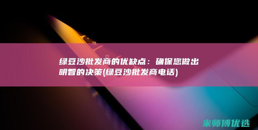 绿豆沙批发商的优缺点：确保您做出明智的决策 (绿豆沙批发商电话)