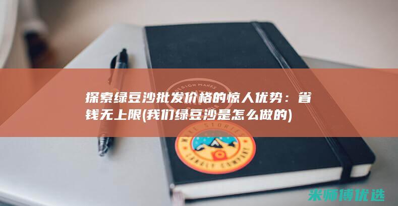 探索绿豆沙批发价格的惊人优势：省钱无上限 (我们绿豆沙是怎么做的)