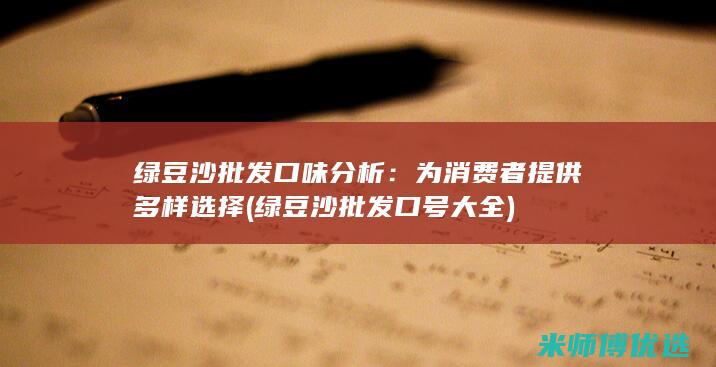 绿豆沙批发口味分析：为消费者提供多样选择 (绿豆沙批发口号大全)