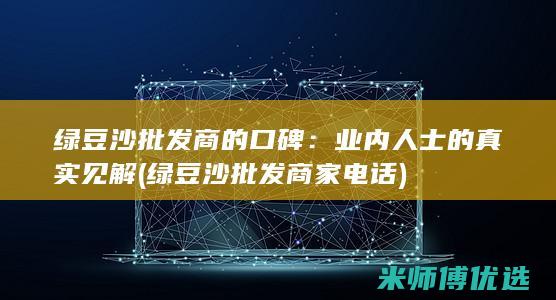 绿豆沙批发商的口碑：业内人士的真实见解 (绿豆沙批发商家电话)