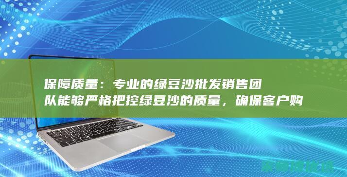 保障质量：专业的绿豆沙批发销售团队能够严格把控绿豆沙的质量，确保客户购买到优质的绿豆沙；(保障质量专题会议记录)