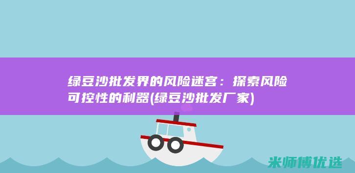 绿豆沙批发界的风险迷宫：探索风险可控性的利器 (绿豆沙批发厂家)