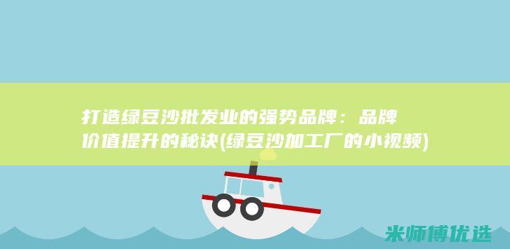 打造绿豆沙批发业的强势品牌：品牌价值提升的秘诀 (绿豆沙加工厂的小视频)