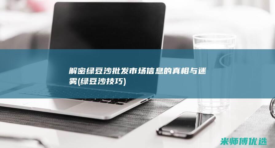 解密绿豆沙批发市场信息的真相与迷雾 (绿豆沙技巧)