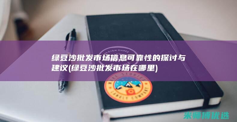 绿豆沙批发市场信息可靠性的探讨与建议 (绿豆沙批发市场在哪里)