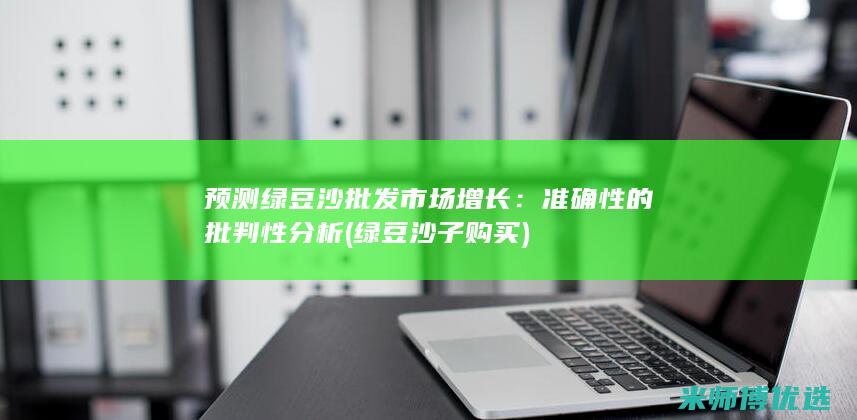 预测绿豆沙批发市场增长：准确性的批判性分析 (绿豆沙子购买)